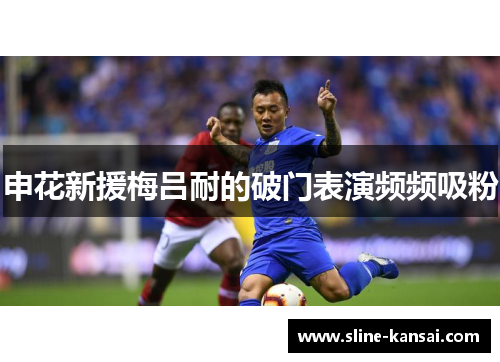 申花新援梅吕耐的破门表演频频吸粉