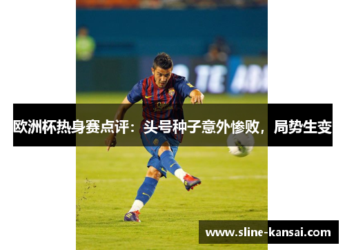 欧洲杯热身赛点评：头号种子意外惨败，局势生变