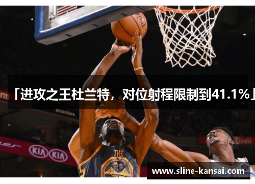 「进攻之王杜兰特，对位射程限制到41.1%」